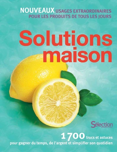 Solutions maison : nouveaux usages extraordinaires pour les produits de tous les jours : 1.700 trucs et astuces pour gagner du temps, de l'argent et simplifier son quotidien