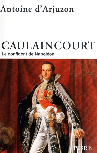 Caulaincourt : le confident de Napoléon