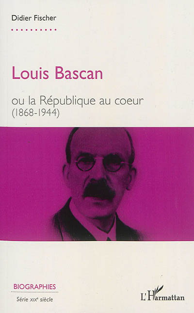 Louis Bascan ou La République au coeur : 1868-1944