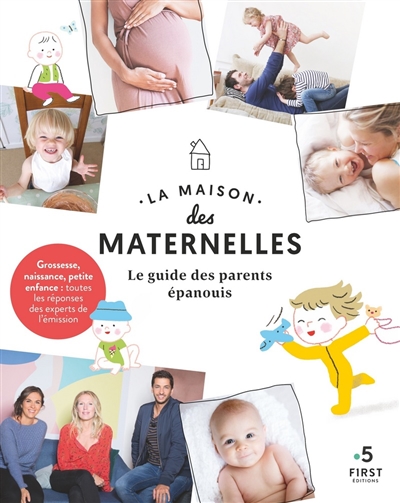 La maison des maternelles : le guide des parents épanouis : grossesse, naissance, petite enfance, toutes les réponses des experts de l'émission