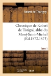 Chronique de Robert de Torigni, abbé du Mont-Saint-Michel Tome 1 (Ed.1872-1873)