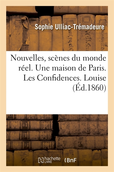 Nouvelles, scènes du monde réel. Une maison de Paris. Les Confidences. Louise : Un mariage dans le grand monde. Julie. Béatrix. L'Aïeule. Giselle