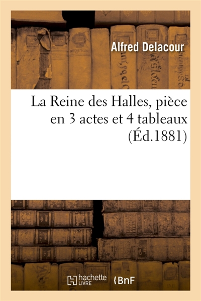 La Reine des Halles, pièce en 3 actes et 4 tableaux