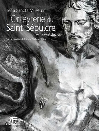 L'orfèvrerie du Saint-Sépulcre : Terra Sancta Museum. XVIe-XVIIIe siècles