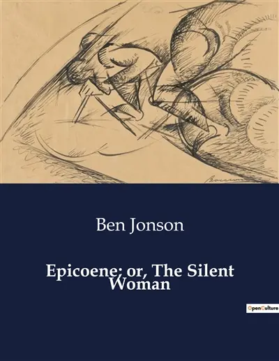 Epicoene; or, The Silent Woman : The Silent Woman's Secret : A Comedy of Deception and Desire