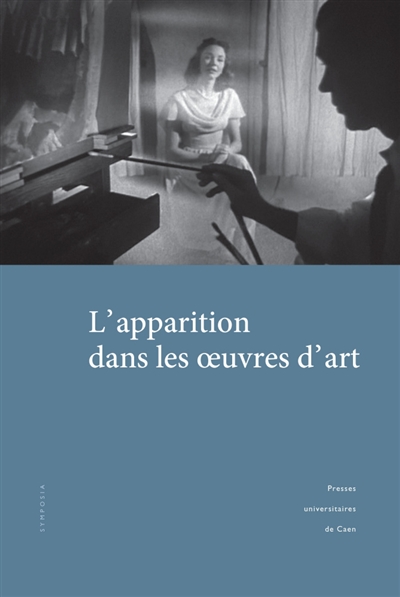 L'apparition dans les oeuvres d'art : actes des journées d'études organisées à l'Université de Caen Normandie et à l'Esam Caen-Cherbourg (25-26 mars 2015)