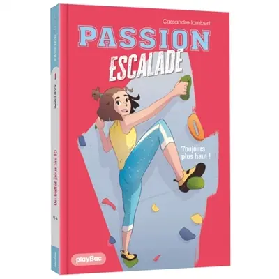 Passion escalade. Vol. 1. Toujours plus haut !