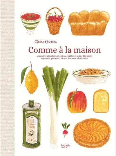 Comme à la maison : 60 recettes réconfortantes et ensoleillées de petits déjeuners, déjeuners, goûters et dîners, illustrés à l'aquarelle
