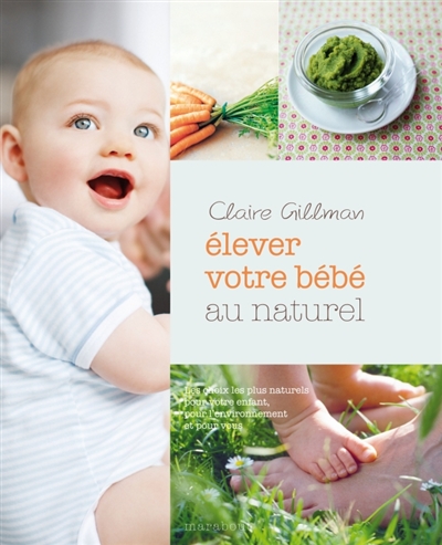 Elever votre bébé au naturel : les choix les plus naturels pour votre enfant, pour l'environnement et pour vous