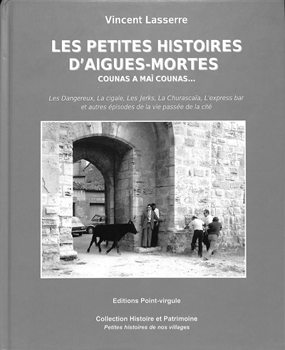 Les petites histoires d'Aigues-Mortes. Counas a maï counas... : les Dangereux, la cigale, les Jerks, la Churascaïa, l'express bar : et autres épisodes de la vie passée de la cité