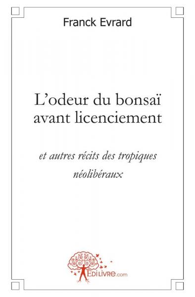 L'odeur du bonsaï avant licenciement : et autres récits des tropiques néolibéraux