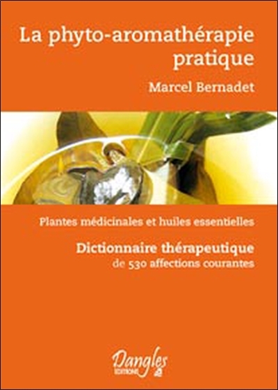 La phyto-aromathérapie pratique : usage thérapeutique des plantes médicinales et des huiles essentielles : dictionnaire thérapeutique de 530 affections courantes