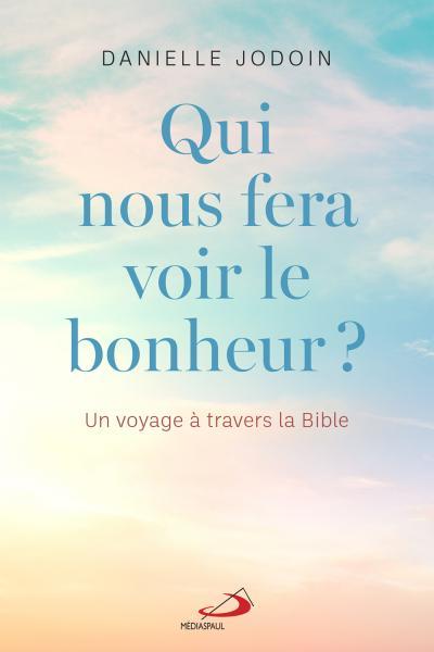 Qui nous fera voir le bonheur ? : Un voyage à travers la Bible