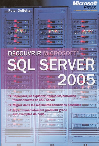 Découvrir Microsoft SQL Server 2005 : découvrez, et exploitez, toutes les nouvelles fonctionnalités de SQL Server, migrer dans les meilleures conditions possibles, soyez immédiatement productif grâce aux exemples de code