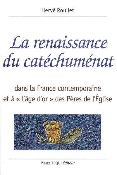 La renaissance du catéchuménat : dans la France contemporaine et à l'âge d'or des Pères de l'Eglise