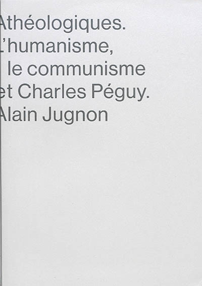 Athéologiques : l'humanisme, le communisme et Charles Péguy