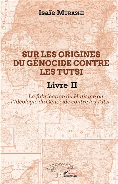 Sur les origines du génocide contre les Tutsi. Vol. 2. La fabrication du hutisme ou L'idéologie du génocide contre les Tutsi