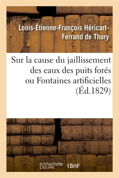 Considérations géologiques et physiques sur la cause du jaillissement des eaux des puits forés : ou Fontaines artificielles et Recherches sur l'origine ou L'invention de la sonde