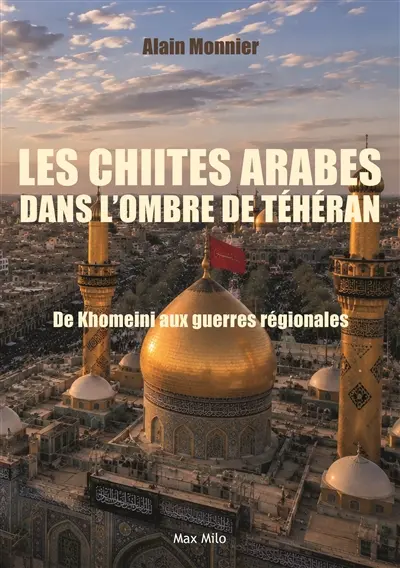 Les chiites arabes à l'ombre de Téhéran : de Khomeiny aux guerres régionales