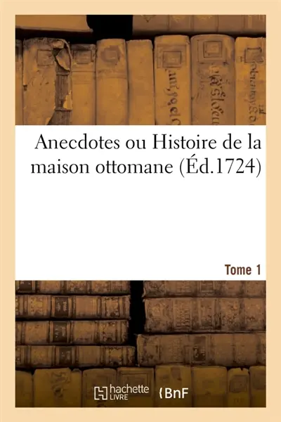 Anecdotes ou Histoire de la maison ottomane. Tome 1