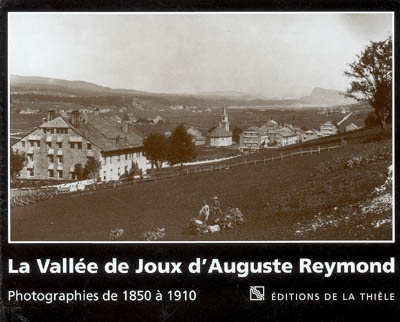 La vallée de Joux d'Auguste Reymond : photographies de 1850 à 1910