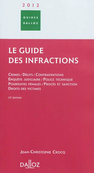 Le guide des infractions 2012 : crimes, délits, contraventions, enquête judiciaire, police technique, poursuites pénales, procès et sanction, droits des victimes
