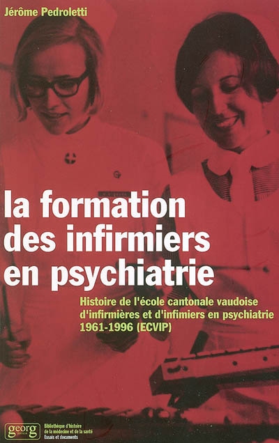 La formation des infirmiers en psychiatrie : histoire de l'Ecole cantonale vaudoise d'infirmières et d'infirmiers en psychiatrie, 1961-1996 (ECVIP)