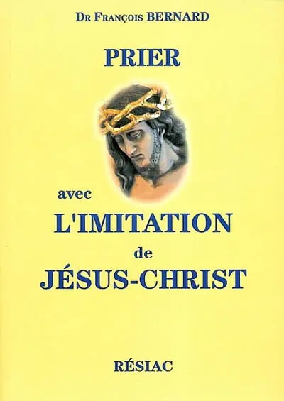 Prier avec L'imitation de Jésus-Christ : louanges, gratitudes, pardons, demandes, méditations