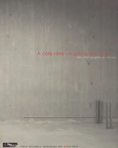 A côté rêve un sphinx accroupi : des photographes au Louvre : exposition, Paris, Salle de la maquette, Louvre médival, du 12 novembre 2004 au 10 février 2005