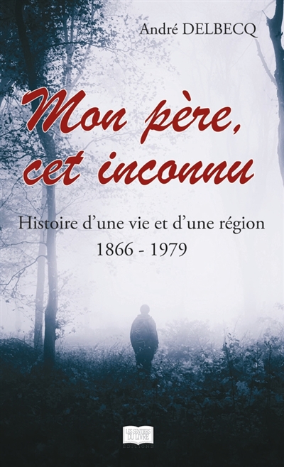 Mon père, cet inconnu : Histoire d'une vie et d'une région (1866 : 1979)