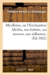 Myrdhinn, ou l'Enchanteur Merlin, son histoire, ses oeuvres, son influence, (Ed.1862)