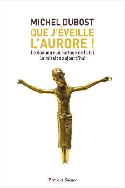 Que j'éveille l'aurore ! : le douloureux partage de la foi : la mission aujourd'hui