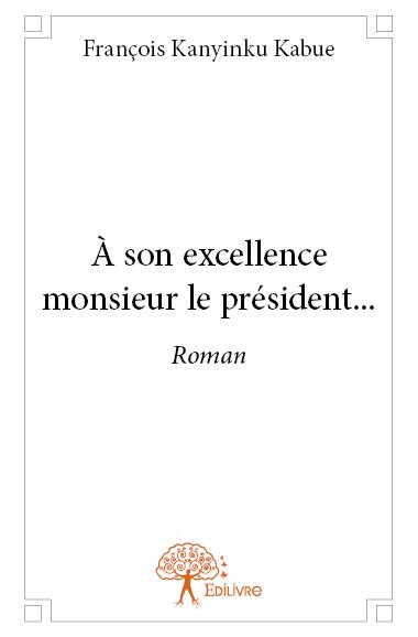 À son excellence monsieur le président... : Roman