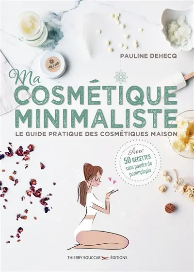 Ma cosmétique minimaliste : le guide pratique des cosmétiques maison : avec 50 recettes sans poudre de perlimpinpin