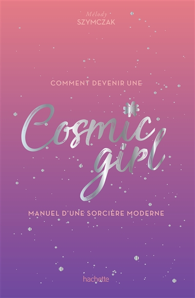 Comment devenir une cosmic girl : manuel d'une sorcière moderne
