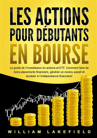 LES ACTIONS POUR DEBUTANTS EN BOURSE : Le guide de l’investisseur en actions et ETF. Comment faire de bons placements financiers, générer un revenu passif et accéder à l’indépendance financière !