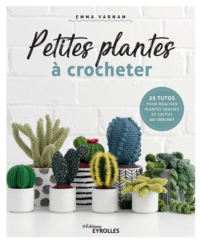 Petites plantes à crocheter : 25 tutos pour réaliser plantes grasses et cactus au crochet