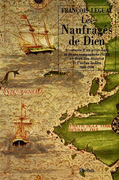 Les naufragés de Dieu : aventure d'un protestant et de ses compagnons exilés en deux îles désertes de l'océan Indien : 1690-1698