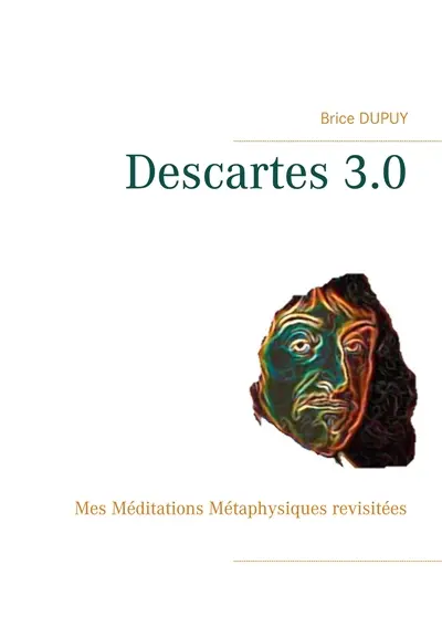 Descartes 3.0 : Mes Méditations Métaphysiques revisitées