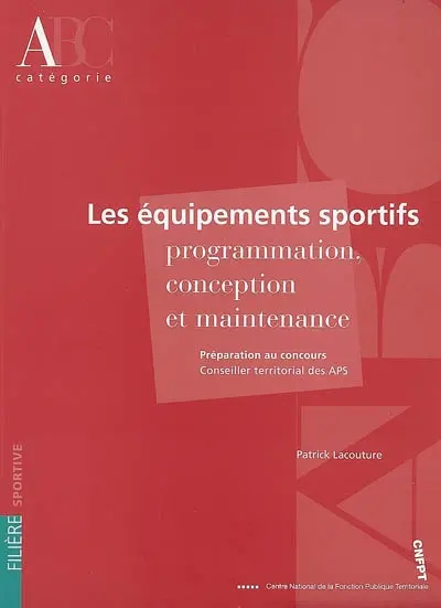 Les équipements sportifs, programmation, conception, maintenance : préparation au concours, conseiller territorial des APS, catégorie A