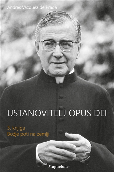 Ustanovitelj Opus Dei : 3. knjiga Bozje poti na zemlji