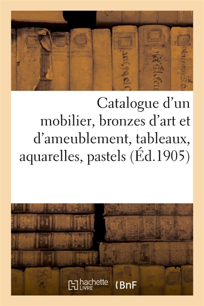 Catalogue d'un mobilier de style Renaissance, XVIIe et XVIIIe siècle, bronzes d'art : et d'ameublement, tableaux, aquarelles, pastels