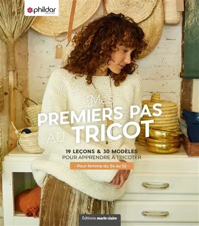 Mes premiers pas au tricot : 19 leçons & 30 modèles pour apprendre à tricoter : pour femme du 34 au 52