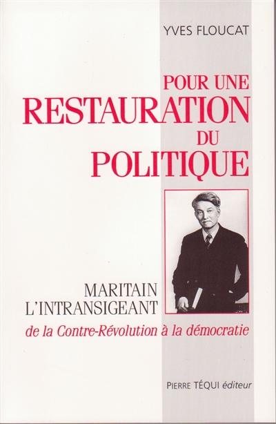 Pour une restauration du politique : Maritain l'intransigeant, de la contre-révolution à la démocratie