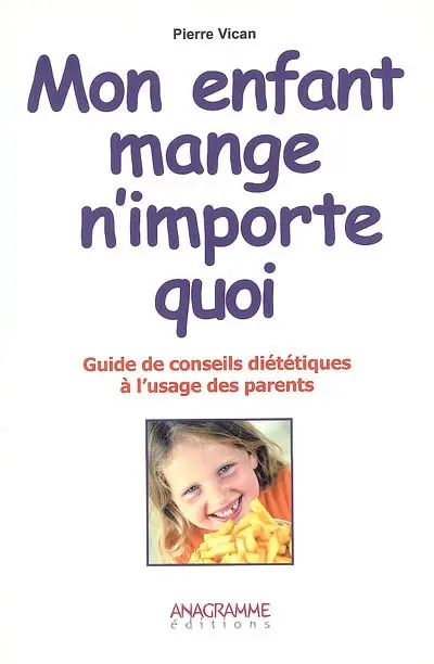 Mon enfant mange n'importe quoi : guide de conseils diététiques à l'usage des parents