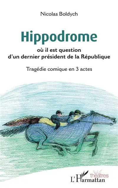 Hippodrome : où il est question d'un dernier président de la République : tragédie comique en 3 actes