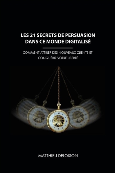 Les 21 Secrets de Persuasion dans ce monde digitalisé : Comment attirer des nouveaux clients et conquérir votre liberté