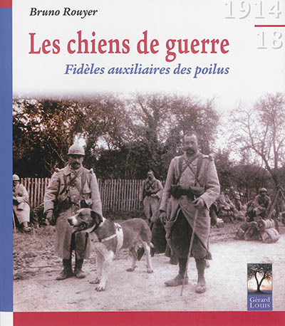 Les chiens de guerre : fidèles auxiliaires des poilus : 1914-1918