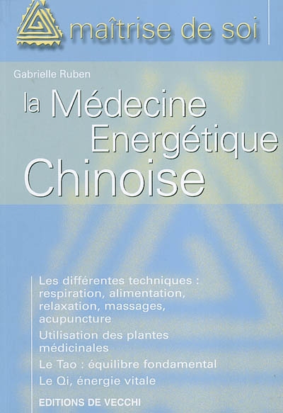 Se soigner par la médecine énergétique chinoise : les différentes techniques, respiration, alimentation, relaxation, massages, acupuncture, utilisation des plantes médicinales, le Tao équilibre fondamental, le Qi énergie vitale