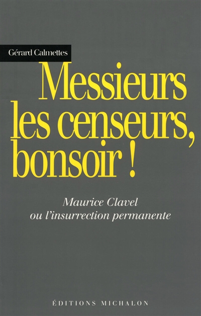 Messieurs les censeurs, bonsoir ! : Maurice Clavel ou l'insurrection permanente